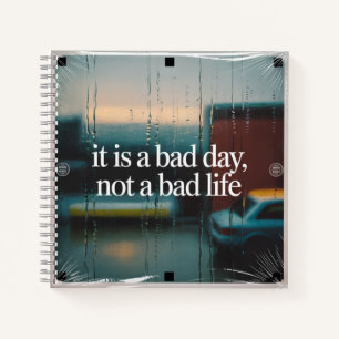 It Is A Bad Day, Not A Bad Life Notebook