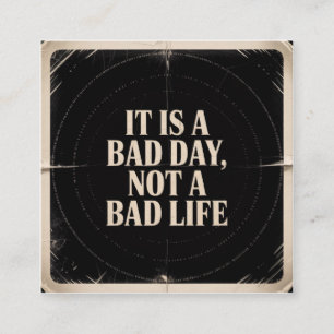 It Is A Bad Day, Not A Bad Life Square Business Card