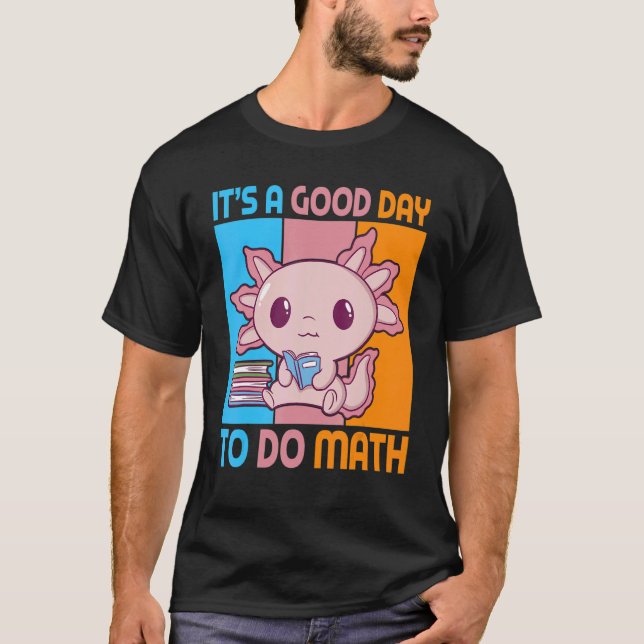 It is a good day to do math with Axolotl pupil T-Shirt (Front)