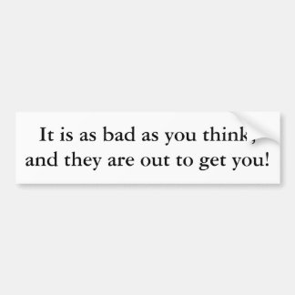 It is as bad as you think, and they are out to ... bumper sticker