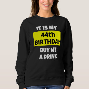 It Is My 44th Birthday Buy Me A Drink Happy B Day  Sweatshirt