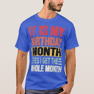 It is My Birthday Month yes i get the whole month  T-Shirt