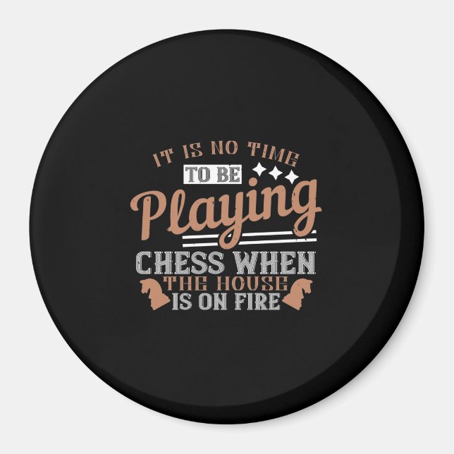 It Is No Time To Be Playing Chess When The House I Magnet (Front)