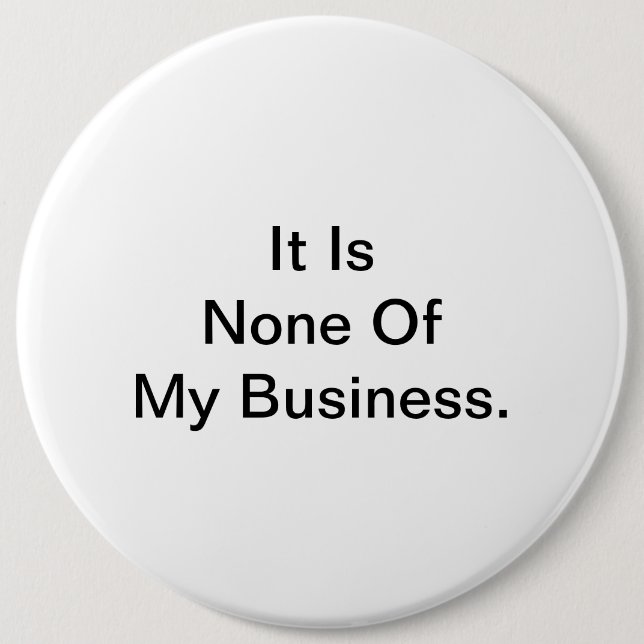 It Is None Of My Business. 6 Cm Round Badge (Front)