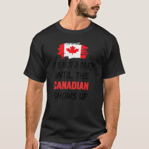 It Is Not A Party Until The Canadian Shows Up Fun  T-Shirt