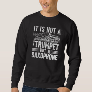It Is Not A Trumpet But A Saxophone - Saxophonist Sweatshirt