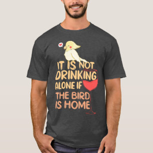 It is not drinking alone if the bird is home Cicka T-Shirt