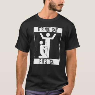 It Is Not Gay If It Is Tsa Security T-Shirt