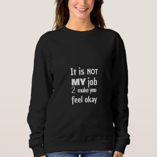 It is not my job to make you feel okay sweatshirt