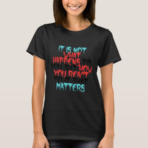 It Is Not What Happens To You T-Shirt