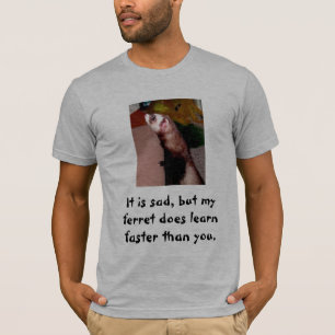 It is sad, but my ferret does learn faster ... T-Shirt