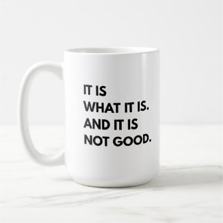 It Is What It Is And It's Not Good Coffee Cup