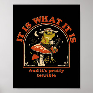 It Is What It Is And It's Pretty Terrible Funny Fr Poster