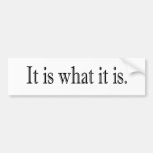 It Is What It Is Bumper Sticker