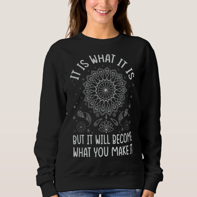 It Is What It Is But It Will Become What You Make  Sweatshirt (Front)