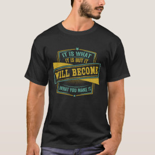 It Is What It Is But It Will Become What You Make  T-Shirt