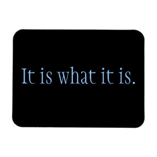 It is what it is. magnet