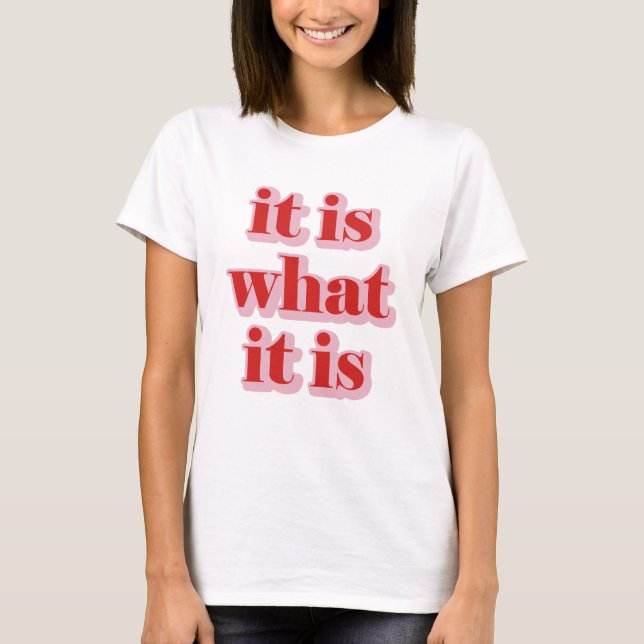 It Is What It Is. T-Shirt (Front)
