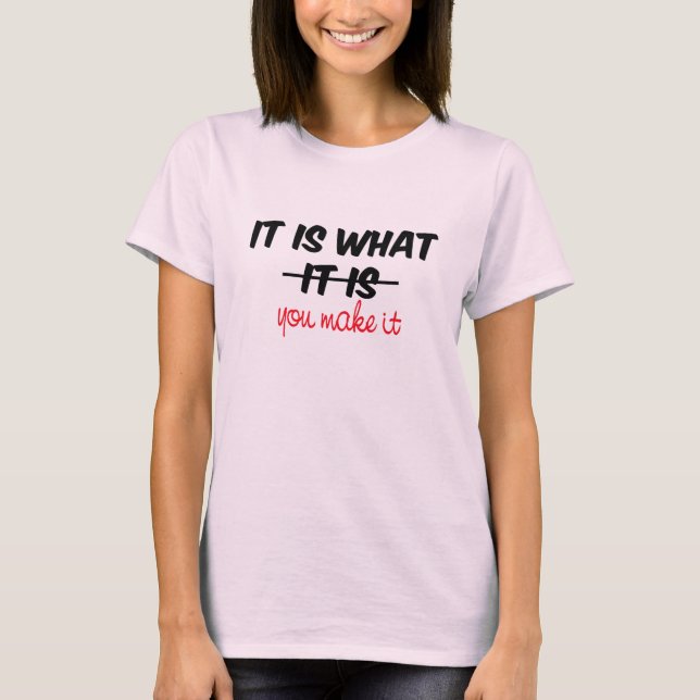 It is what it is/you make it T-Shirt (Front)