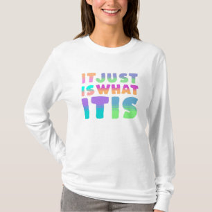 It Just Is, What It Is   Funny Quote T-Shirt