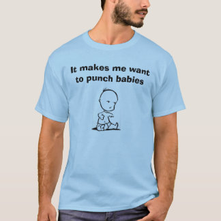 It Makes Me Want to Punch Babies T-Shirt