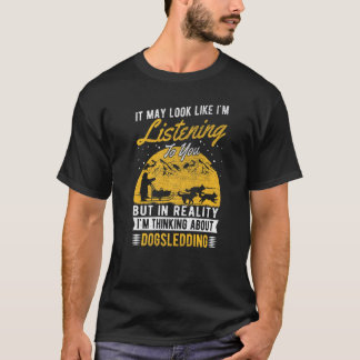 It May Look Like I'm Listening Dogsledder Dogsled T-Shirt