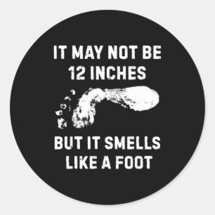 It May Not Be 12 Inches But It Smells Like A Foot  Classic Round Sticker