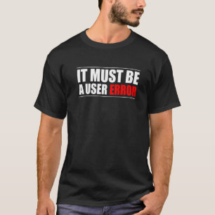 It Must Be A User Error Programmer T-Shirt