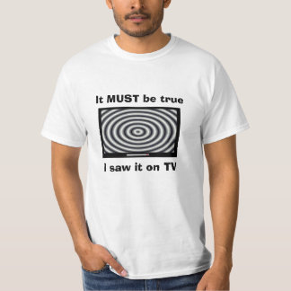 It MUST be true, I saw it on TV, T-shirt