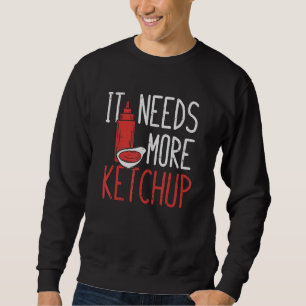 It Needs More Ketchup, More Ketchup Please Sweatshirt