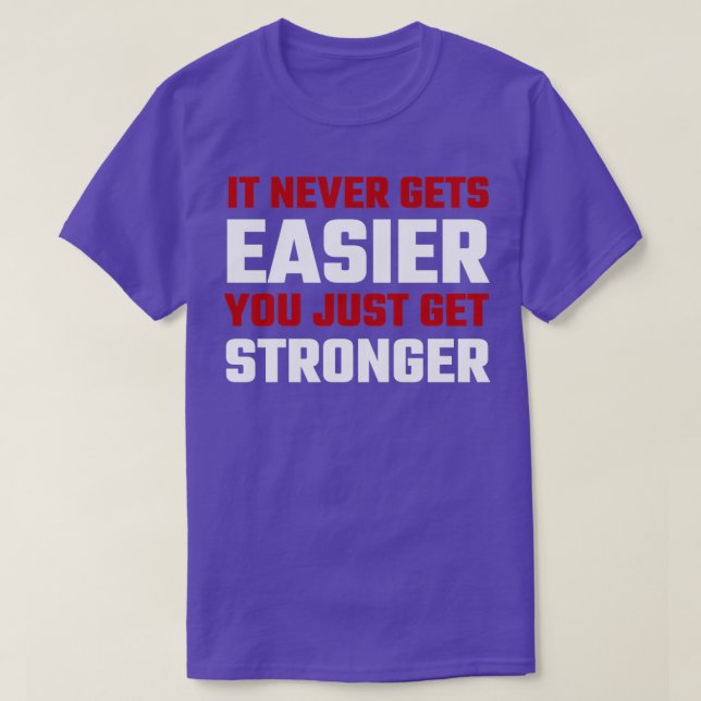 It Never Gets Easier You Just Get Stronger T-Shirt (Design Front)