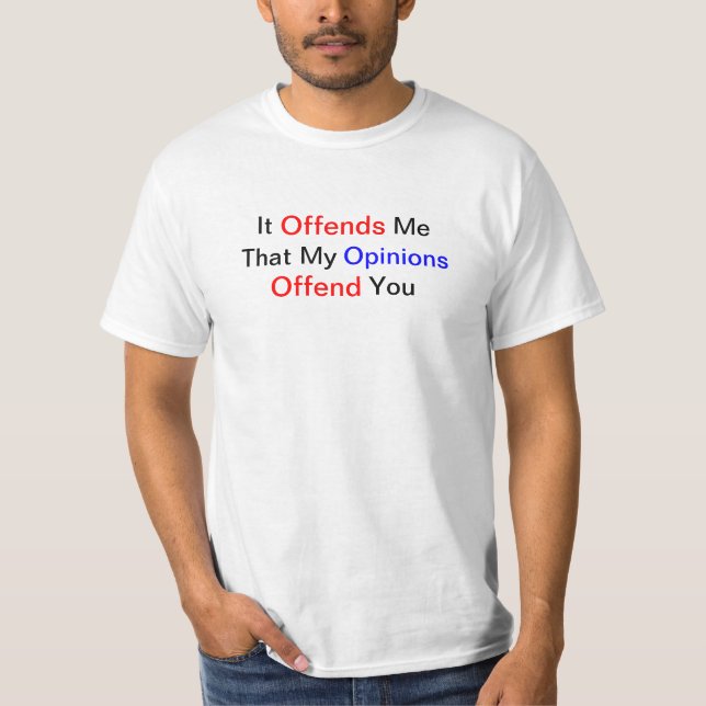 It Offends Me That My Opinions Offend You T-Shirt (Front)