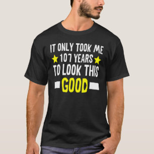 It Only Took Me 107 Years To Look This Good 107th T-Shirt
