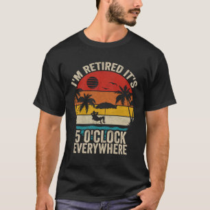 It s 5 O Clock Everywhere I m Retired Summer Retir T-Shirt