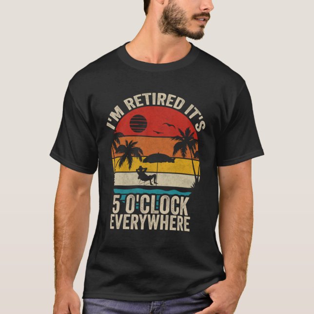 It s 5 O Clock Everywhere I m Retired Summer Retir T-Shirt (Front)