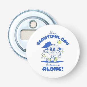  It s A Beautiful Day To Leave Me Alone Bottle Opener