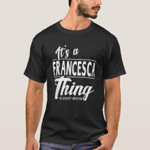 It s A Francesca Thing Funny Novelty Gifts Name T-Shirt