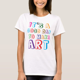 It’s a Good Day to Make Art T-Shirt