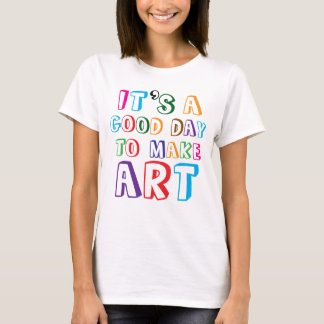 It’s a Good Day to Make Art T-Shirt