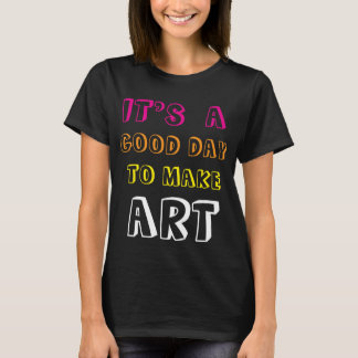 It’s a Good Day to Make Art T-Shirt