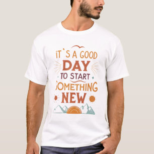 It’s a good day to start something new T-Shirt