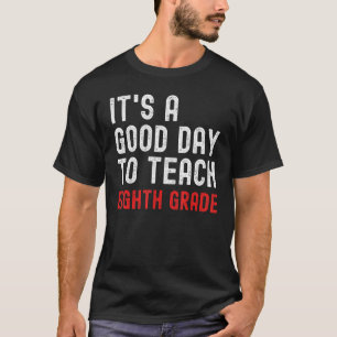 It s A Good Day To Teach Eighth Grade 8th Grade Te T-Shirt