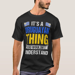 It’S A Uruguayan Thing You Wouldn’T Understand Fun T-Shirt