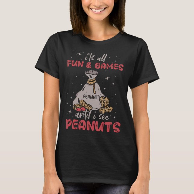 It s All Fun And Games Until I See Peanuts Peanut  T-Shirt (Front)