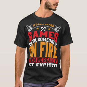 It s All Fun And Games Until Someone s On Fire Fir T-Shirt