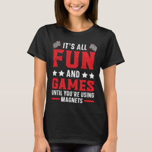 It s All Fun And Games Until You re Using Magnets T-Shirt