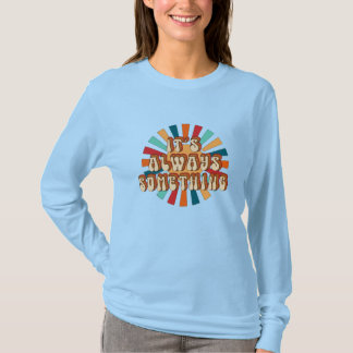 It’s Always Something T-Shirt