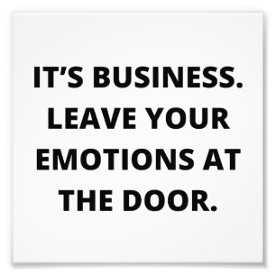 It’s business. Leave your emotions at the door. Photo Print