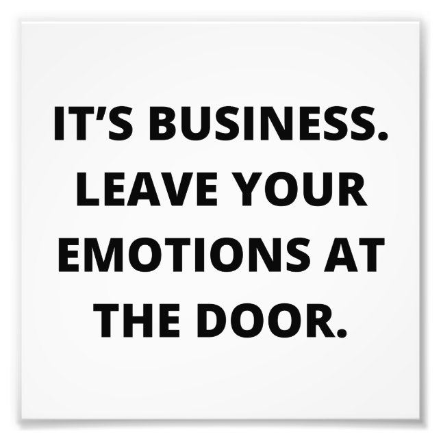 It’s business. Leave your emotions at the door.  Photo Print (Front)