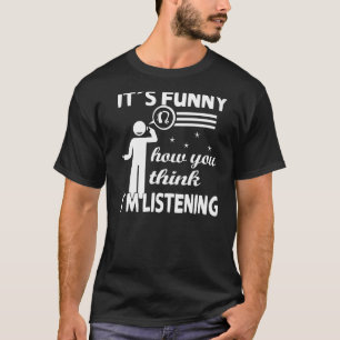 It´s funny how you think i´m listening - Deaf Prid T-Shirt